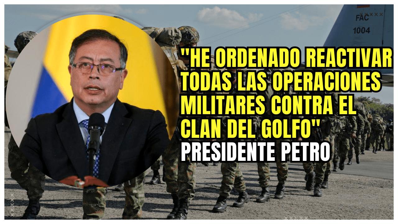 El Presidente Petro Ordena Reactivar Todas Operaciones Militares Contra El Clan Del Golfo
