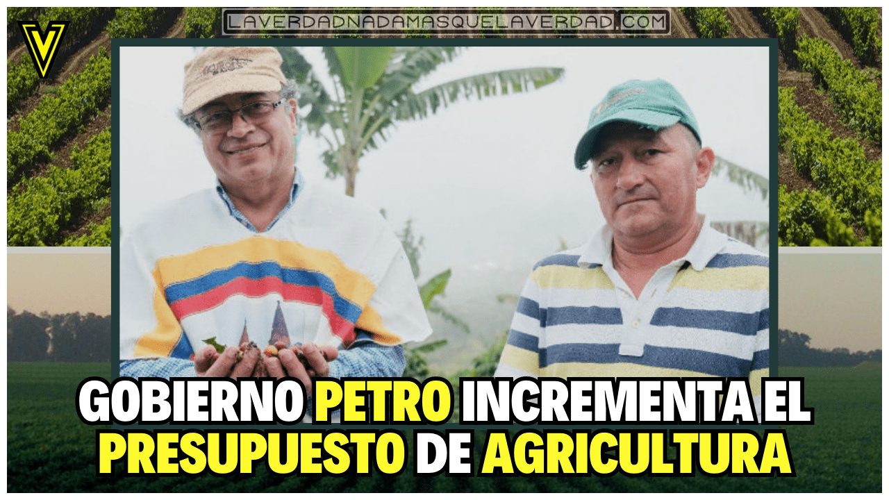 PRESIDENTE PETRO INCREMENTA UN 116% EL PRESUPUESTO DE AGRICULTURA COMPARADO CON GOBIERNO DUQUE